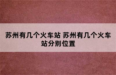 苏州有几个火车站 苏州有几个火车站分别位置